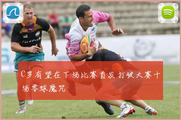 C罗有望在下场比赛首发打破大赛十场零球魔咒