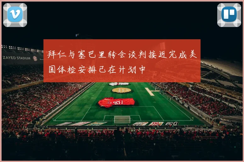拜仁与塞巴里转会谈判接近完成美国体检安排已在计划中