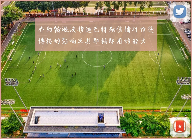 乔约翰逊谈穆迪巴特勒伤情对伦德博格的影响及其即插即用的能力