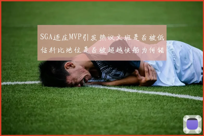 SGA连庄MVP引发热议文班是否被低估科比地位是否被超越快船为何错失良机